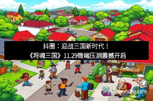 抖圈：迎战三国新时代！《将魂三国》11.29微端压测震撼开启